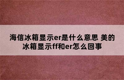 海信冰箱显示er是什么意思 美的冰箱显示ff和er怎么回事